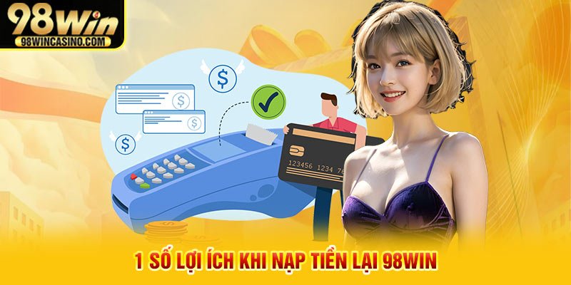 1 số lợi ích khi nạp tiền lại 98win