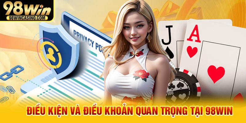 Điều kiện và điều khoản quan trọng tại 98win