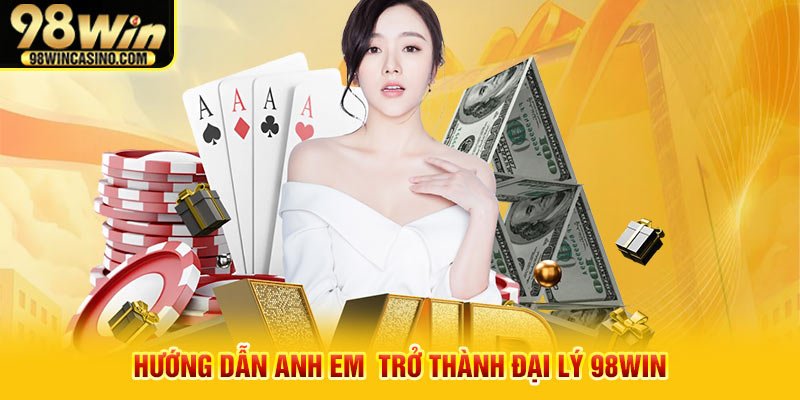 Hướng dẫn anh em trở thành đại lý 98win