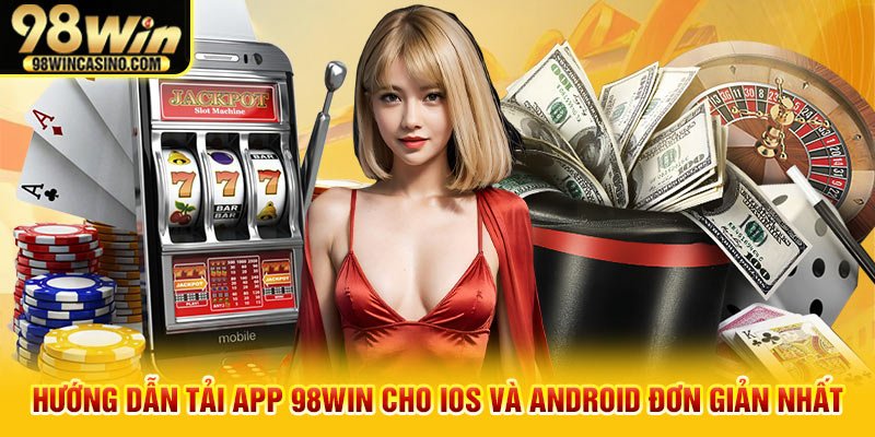 Hướng dẫn tải app 98win cho IOS và Android đơn giản nhất