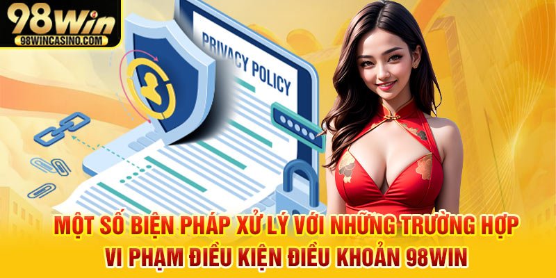 Một số biện pháp xử lý với những trường hợp vi phạm điều kiện điều khoản 98win