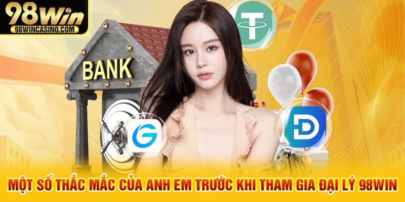 Một số thắc mắc của anh em trước khi tham gia đại lý 98win